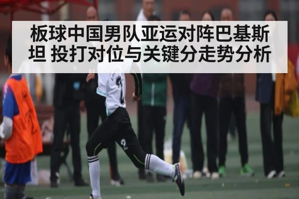 板球中国男队亚运对阵巴基斯坦 投打对位与关键分走势分析