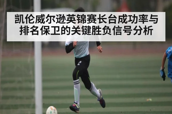 凯伦威尔逊英锦赛长台成功率与排名保卫的关键胜负信号分析