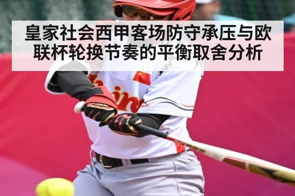 皇家社会西甲客场防守承压与欧联杯轮换节奏的平衡取舍分析
